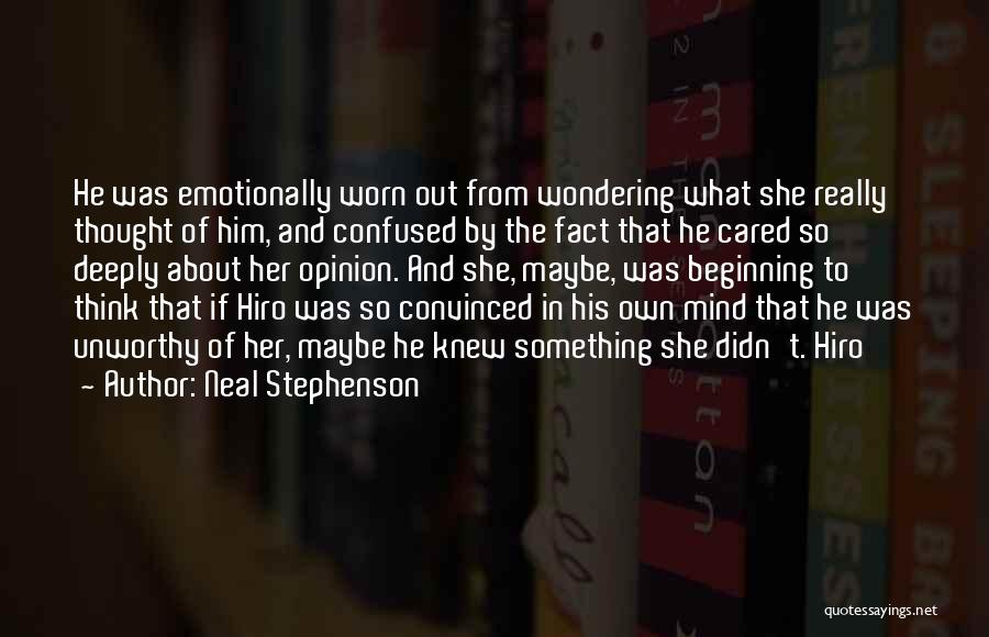 Neal Stephenson Quotes: He Was Emotionally Worn Out From Wondering What She Really Thought Of Him, And Confused By The Fact That He