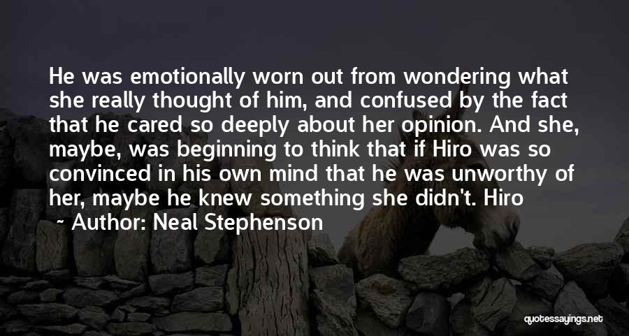 Neal Stephenson Quotes: He Was Emotionally Worn Out From Wondering What She Really Thought Of Him, And Confused By The Fact That He