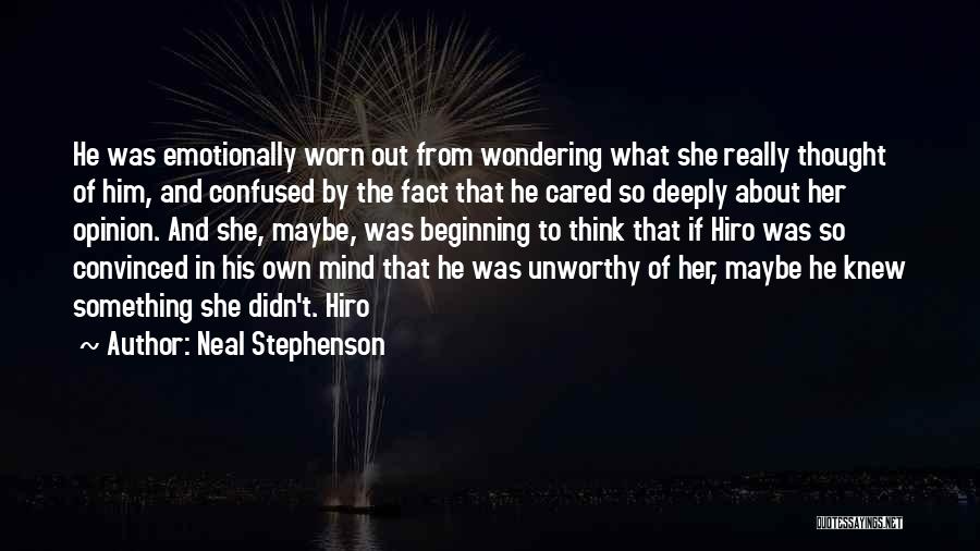 Neal Stephenson Quotes: He Was Emotionally Worn Out From Wondering What She Really Thought Of Him, And Confused By The Fact That He