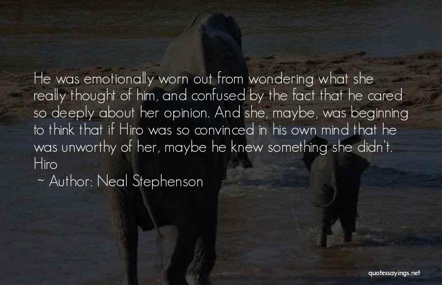 Neal Stephenson Quotes: He Was Emotionally Worn Out From Wondering What She Really Thought Of Him, And Confused By The Fact That He