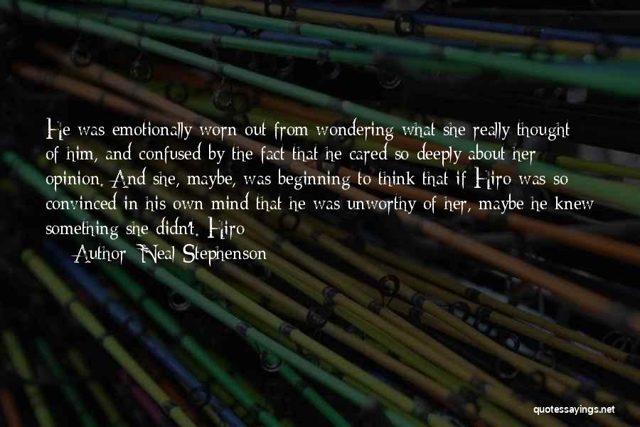 Neal Stephenson Quotes: He Was Emotionally Worn Out From Wondering What She Really Thought Of Him, And Confused By The Fact That He