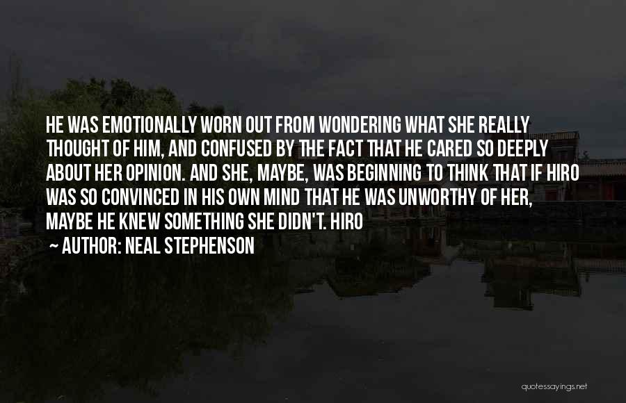 Neal Stephenson Quotes: He Was Emotionally Worn Out From Wondering What She Really Thought Of Him, And Confused By The Fact That He