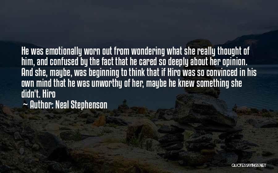 Neal Stephenson Quotes: He Was Emotionally Worn Out From Wondering What She Really Thought Of Him, And Confused By The Fact That He