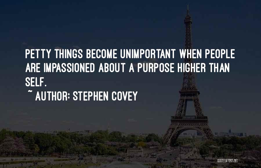 Stephen Covey Quotes: Petty Things Become Unimportant When People Are Impassioned About A Purpose Higher Than Self.