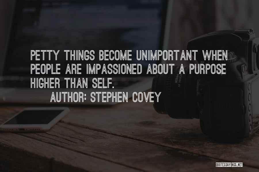 Stephen Covey Quotes: Petty Things Become Unimportant When People Are Impassioned About A Purpose Higher Than Self.