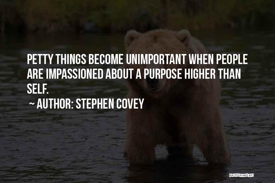 Stephen Covey Quotes: Petty Things Become Unimportant When People Are Impassioned About A Purpose Higher Than Self.
