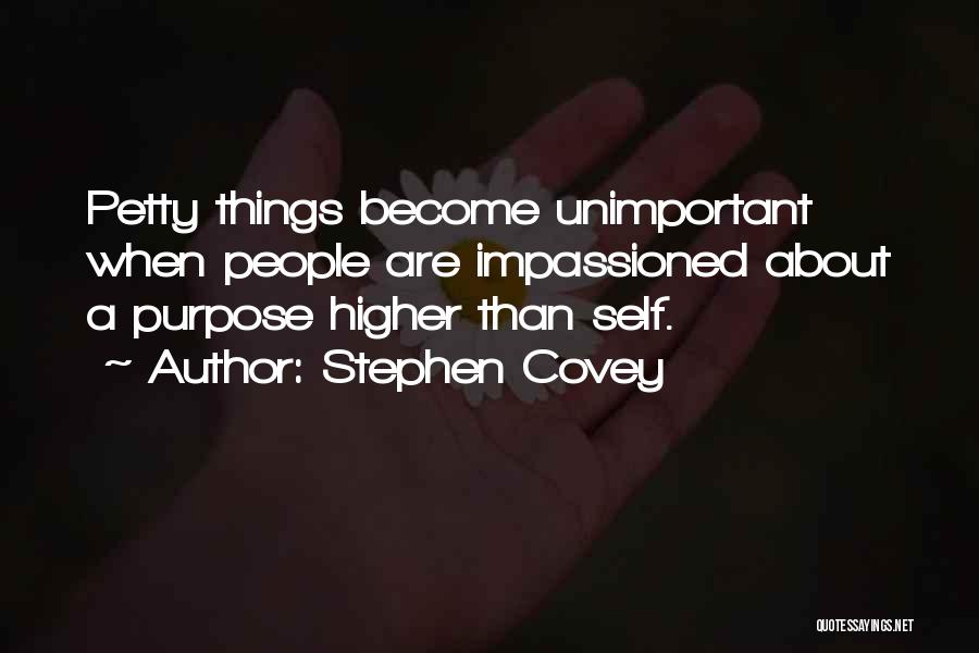 Stephen Covey Quotes: Petty Things Become Unimportant When People Are Impassioned About A Purpose Higher Than Self.