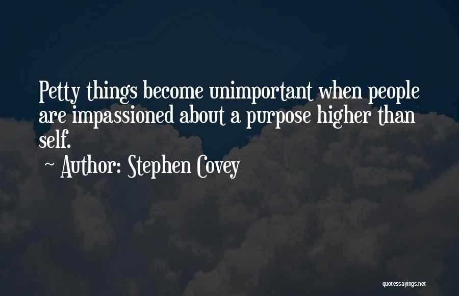 Stephen Covey Quotes: Petty Things Become Unimportant When People Are Impassioned About A Purpose Higher Than Self.