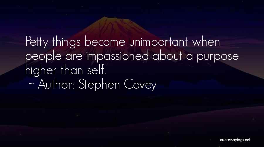 Stephen Covey Quotes: Petty Things Become Unimportant When People Are Impassioned About A Purpose Higher Than Self.