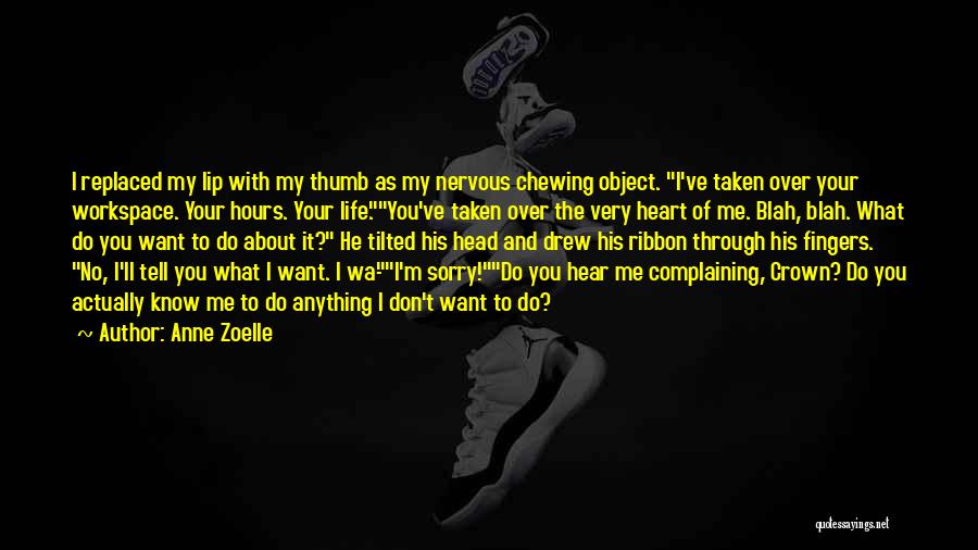 Anne Zoelle Quotes: I Replaced My Lip With My Thumb As My Nervous Chewing Object. I've Taken Over Your Workspace. Your Hours. Your