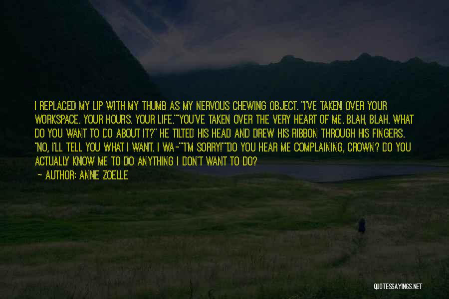 Anne Zoelle Quotes: I Replaced My Lip With My Thumb As My Nervous Chewing Object. I've Taken Over Your Workspace. Your Hours. Your