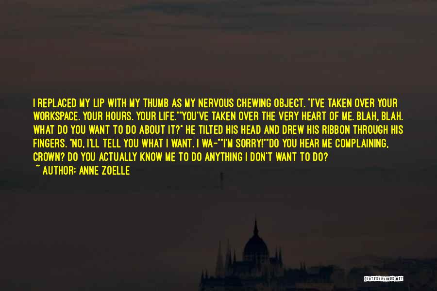 Anne Zoelle Quotes: I Replaced My Lip With My Thumb As My Nervous Chewing Object. I've Taken Over Your Workspace. Your Hours. Your