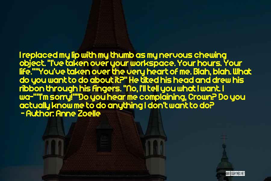 Anne Zoelle Quotes: I Replaced My Lip With My Thumb As My Nervous Chewing Object. I've Taken Over Your Workspace. Your Hours. Your