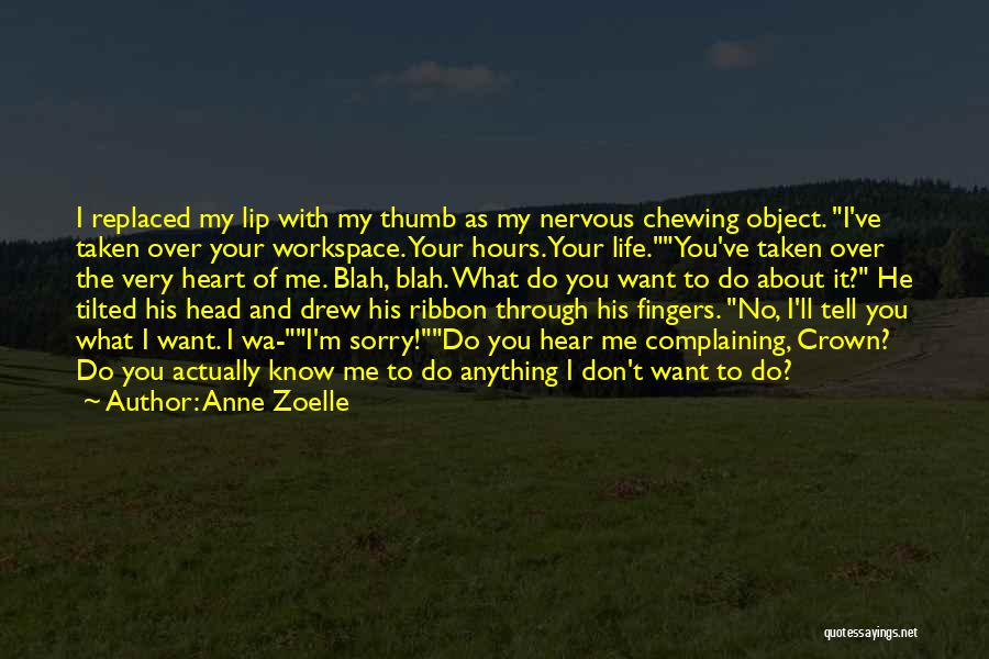 Anne Zoelle Quotes: I Replaced My Lip With My Thumb As My Nervous Chewing Object. I've Taken Over Your Workspace. Your Hours. Your