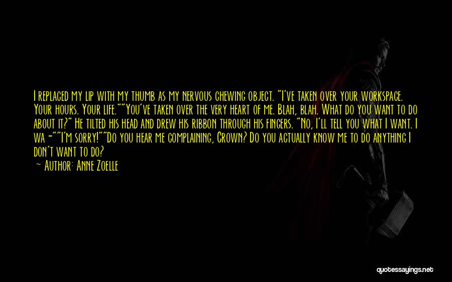 Anne Zoelle Quotes: I Replaced My Lip With My Thumb As My Nervous Chewing Object. I've Taken Over Your Workspace. Your Hours. Your