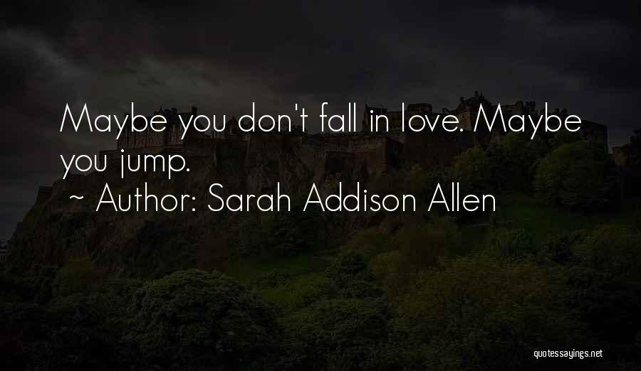Sarah Addison Allen Quotes: Maybe You Don't Fall In Love. Maybe You Jump.