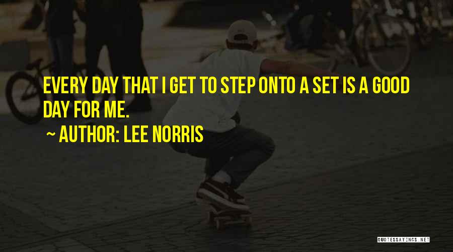 Lee Norris Quotes: Every Day That I Get To Step Onto A Set Is A Good Day For Me.