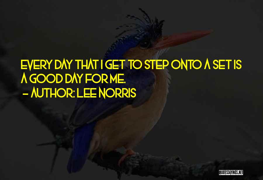 Lee Norris Quotes: Every Day That I Get To Step Onto A Set Is A Good Day For Me.