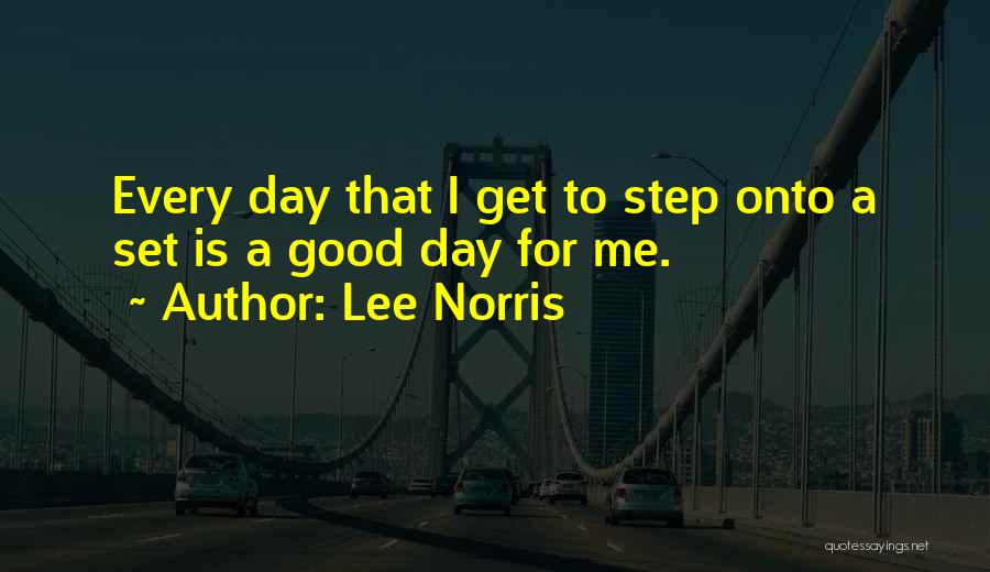 Lee Norris Quotes: Every Day That I Get To Step Onto A Set Is A Good Day For Me.