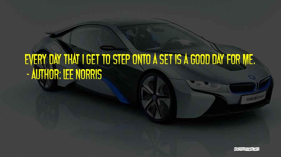 Lee Norris Quotes: Every Day That I Get To Step Onto A Set Is A Good Day For Me.