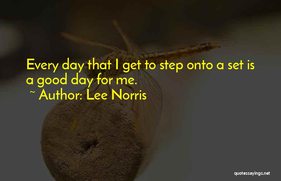 Lee Norris Quotes: Every Day That I Get To Step Onto A Set Is A Good Day For Me.