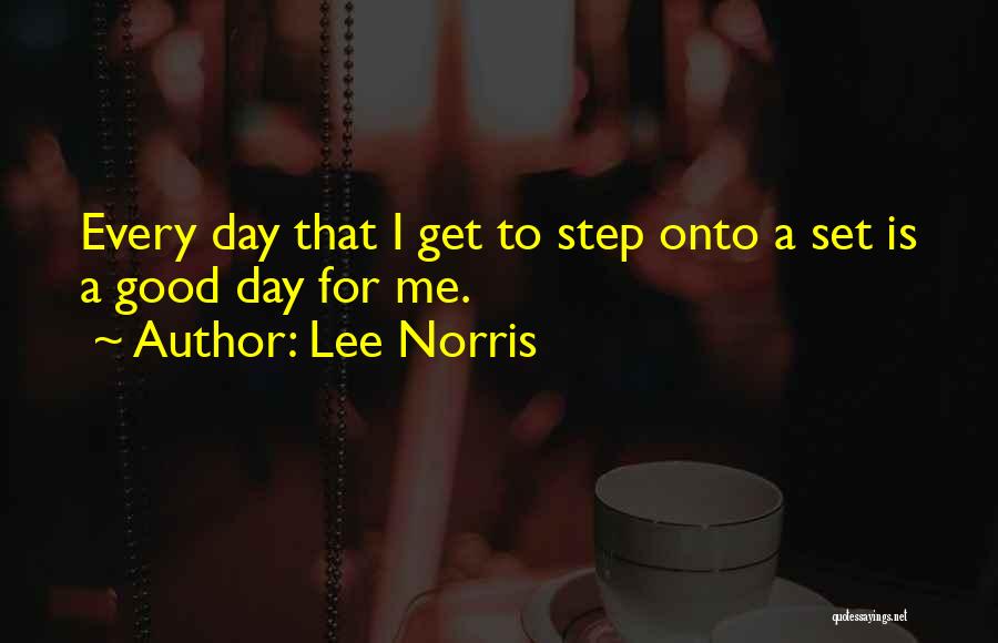 Lee Norris Quotes: Every Day That I Get To Step Onto A Set Is A Good Day For Me.