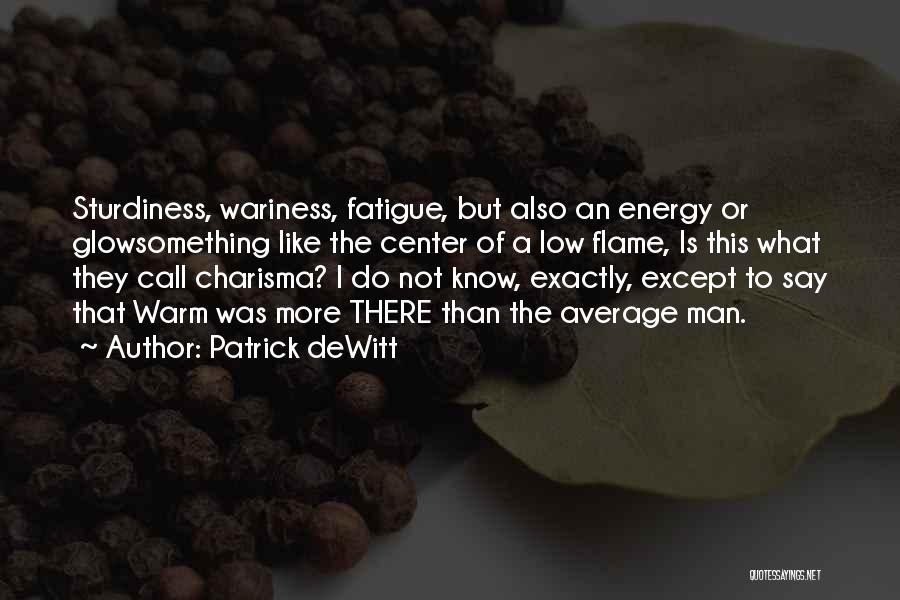 Patrick DeWitt Quotes: Sturdiness, Wariness, Fatigue, But Also An Energy Or Glowsomething Like The Center Of A Low Flame, Is This What They