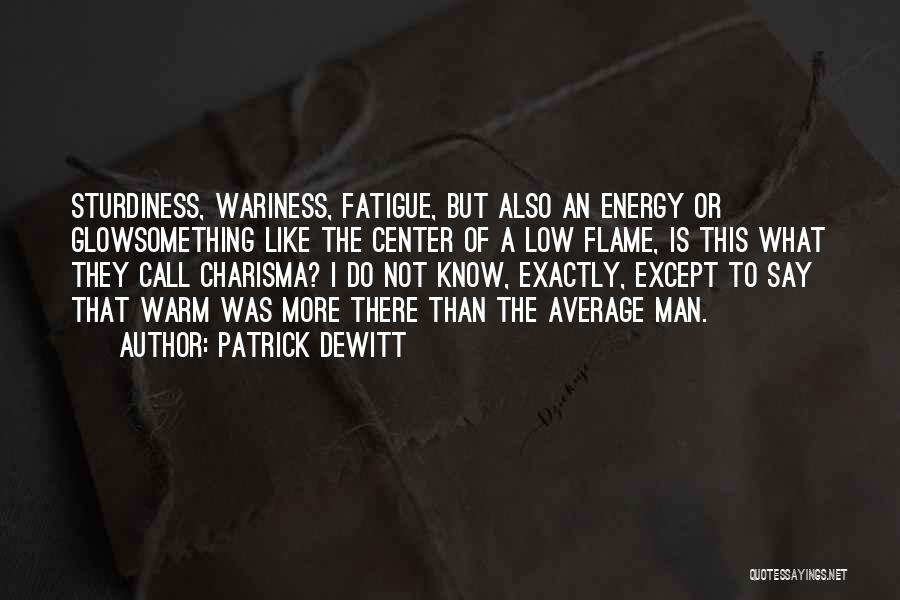 Patrick DeWitt Quotes: Sturdiness, Wariness, Fatigue, But Also An Energy Or Glowsomething Like The Center Of A Low Flame, Is This What They