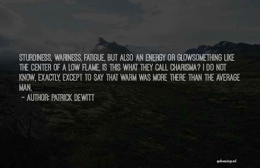 Patrick DeWitt Quotes: Sturdiness, Wariness, Fatigue, But Also An Energy Or Glowsomething Like The Center Of A Low Flame, Is This What They