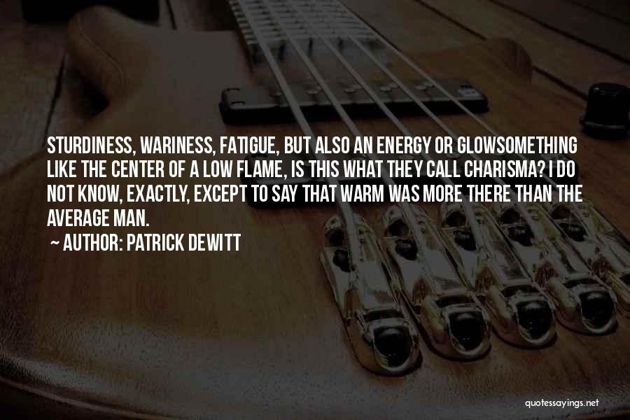 Patrick DeWitt Quotes: Sturdiness, Wariness, Fatigue, But Also An Energy Or Glowsomething Like The Center Of A Low Flame, Is This What They