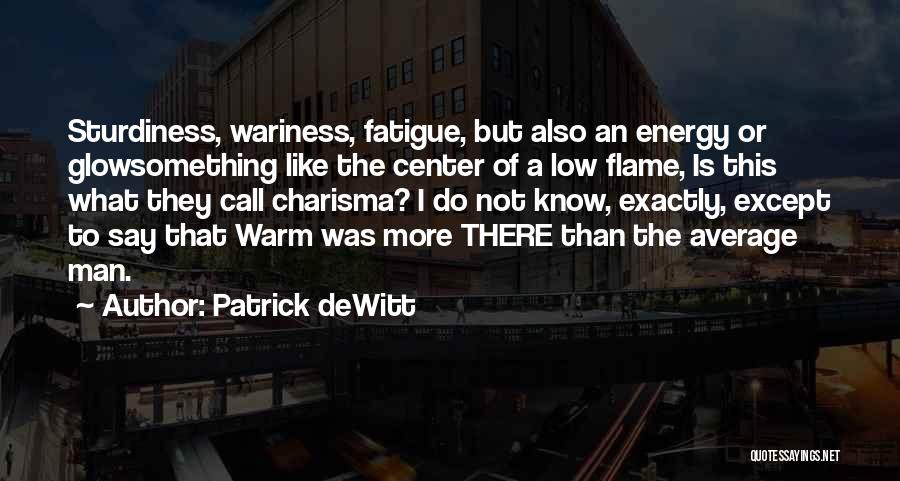 Patrick DeWitt Quotes: Sturdiness, Wariness, Fatigue, But Also An Energy Or Glowsomething Like The Center Of A Low Flame, Is This What They