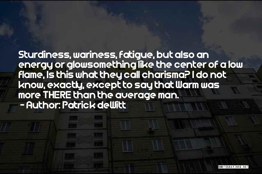 Patrick DeWitt Quotes: Sturdiness, Wariness, Fatigue, But Also An Energy Or Glowsomething Like The Center Of A Low Flame, Is This What They