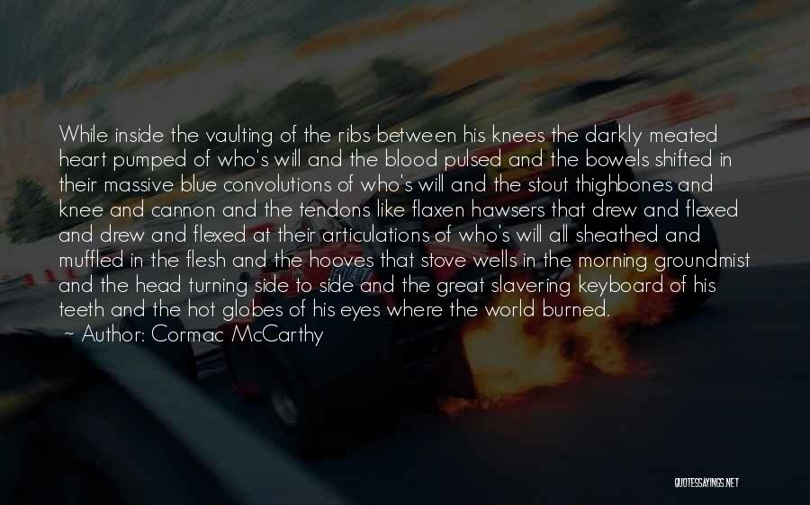 Cormac McCarthy Quotes: While Inside The Vaulting Of The Ribs Between His Knees The Darkly Meated Heart Pumped Of Who's Will And The
