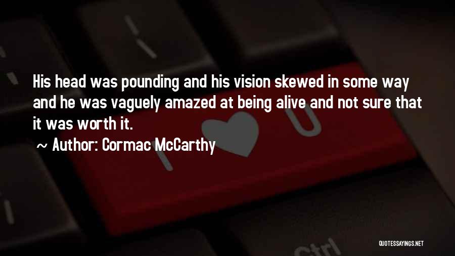 Cormac McCarthy Quotes: His Head Was Pounding And His Vision Skewed In Some Way And He Was Vaguely Amazed At Being Alive And