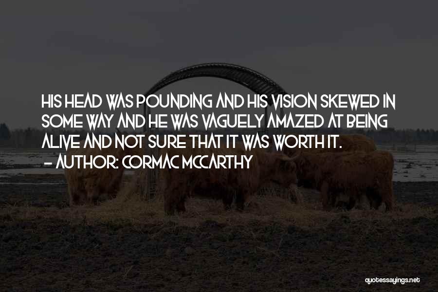 Cormac McCarthy Quotes: His Head Was Pounding And His Vision Skewed In Some Way And He Was Vaguely Amazed At Being Alive And