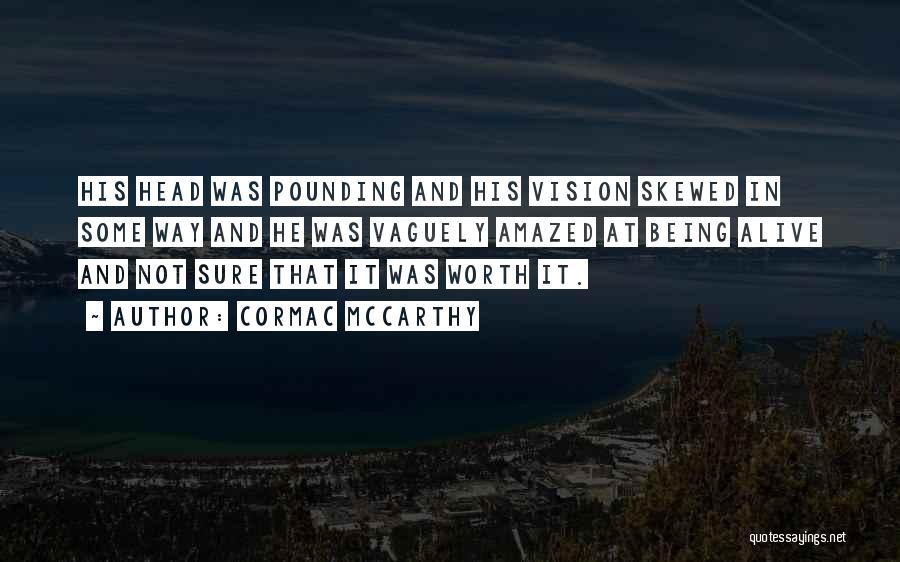 Cormac McCarthy Quotes: His Head Was Pounding And His Vision Skewed In Some Way And He Was Vaguely Amazed At Being Alive And