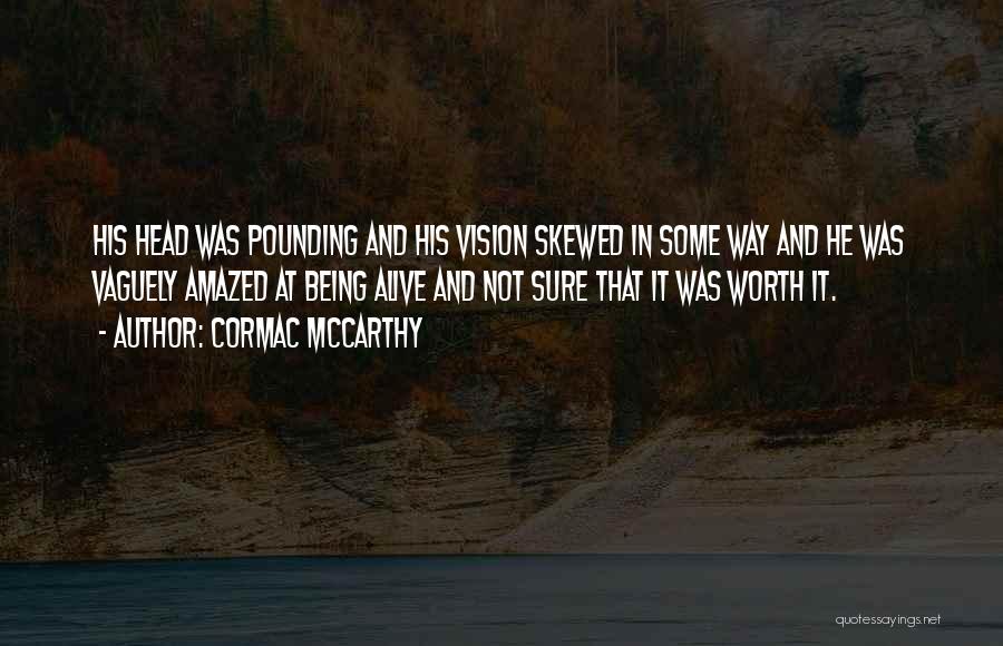 Cormac McCarthy Quotes: His Head Was Pounding And His Vision Skewed In Some Way And He Was Vaguely Amazed At Being Alive And