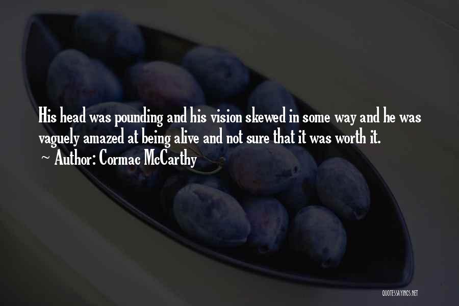 Cormac McCarthy Quotes: His Head Was Pounding And His Vision Skewed In Some Way And He Was Vaguely Amazed At Being Alive And