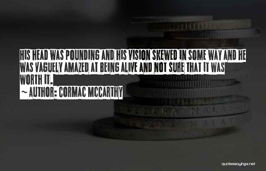 Cormac McCarthy Quotes: His Head Was Pounding And His Vision Skewed In Some Way And He Was Vaguely Amazed At Being Alive And