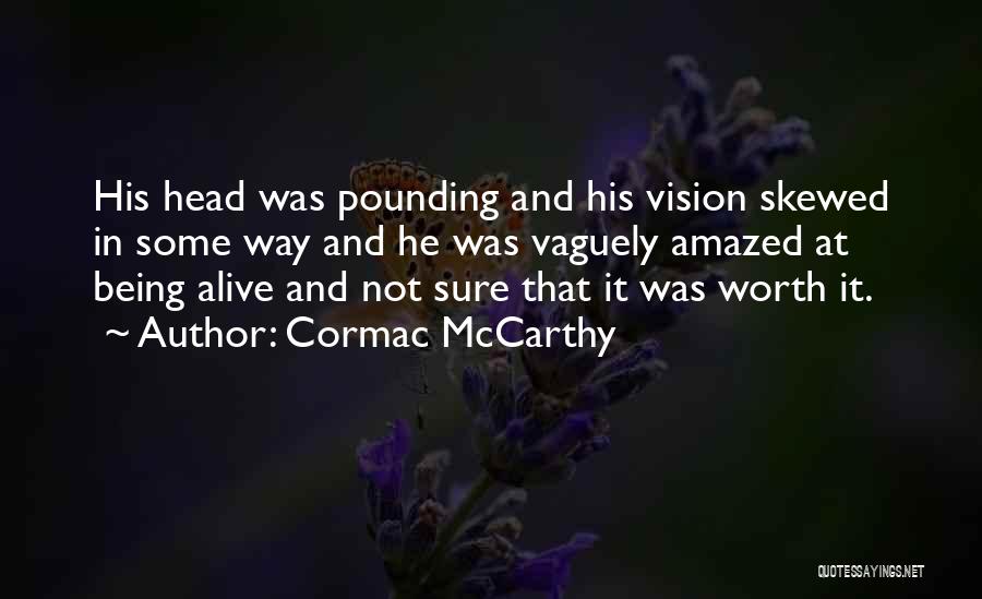 Cormac McCarthy Quotes: His Head Was Pounding And His Vision Skewed In Some Way And He Was Vaguely Amazed At Being Alive And