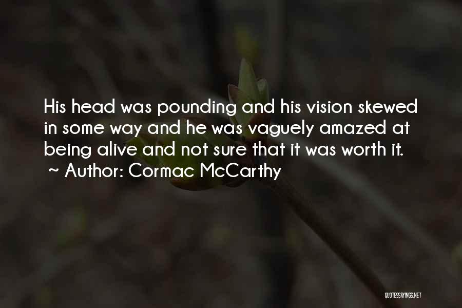 Cormac McCarthy Quotes: His Head Was Pounding And His Vision Skewed In Some Way And He Was Vaguely Amazed At Being Alive And