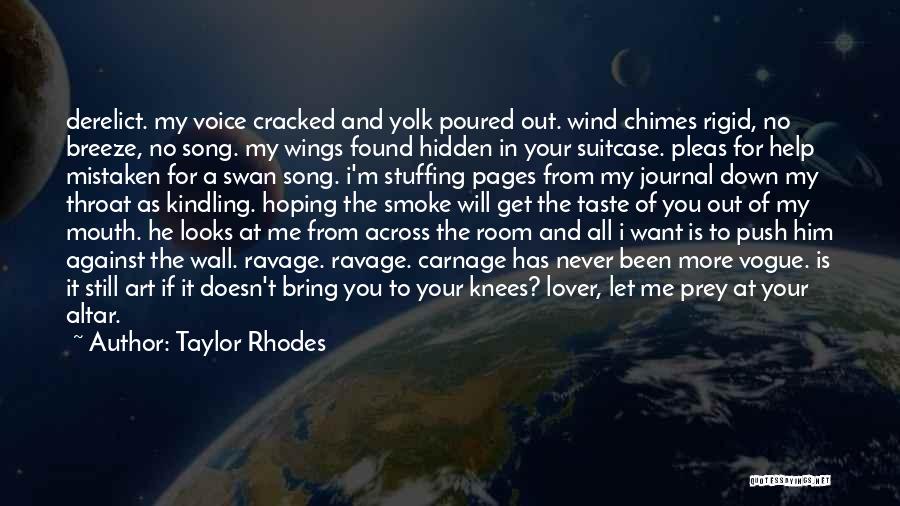Taylor Rhodes Quotes: Derelict. My Voice Cracked And Yolk Poured Out. Wind Chimes Rigid, No Breeze, No Song. My Wings Found Hidden In