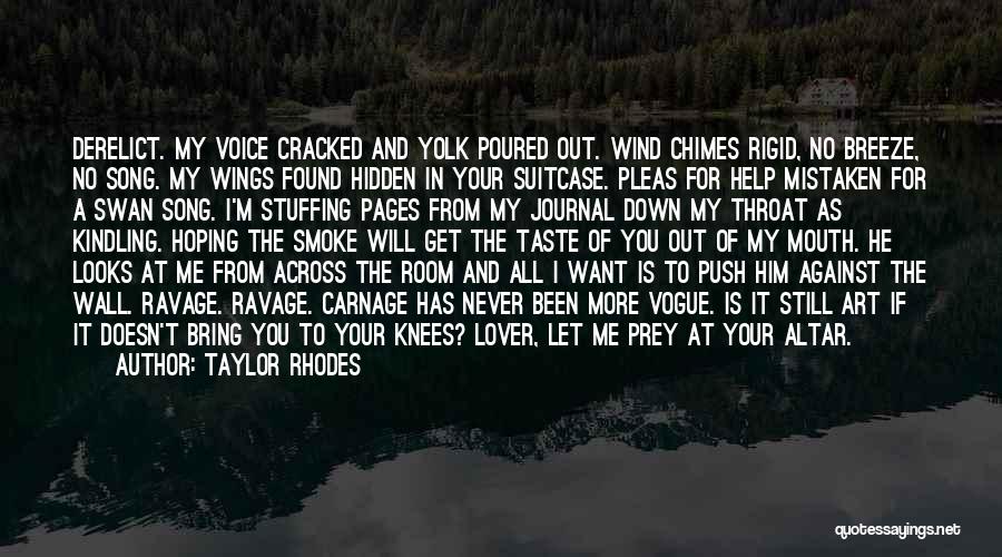 Taylor Rhodes Quotes: Derelict. My Voice Cracked And Yolk Poured Out. Wind Chimes Rigid, No Breeze, No Song. My Wings Found Hidden In