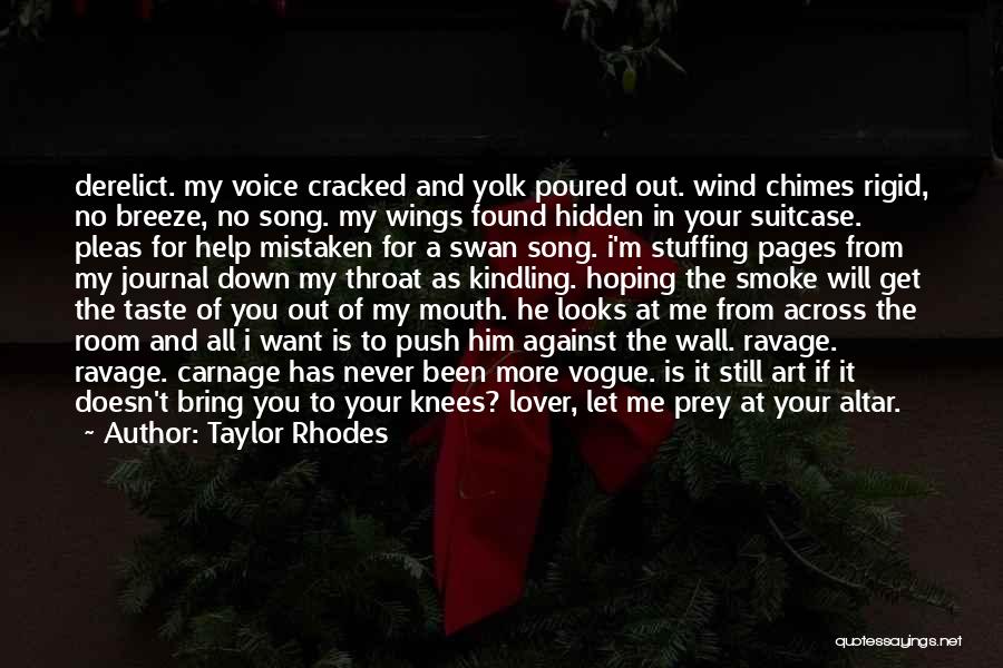 Taylor Rhodes Quotes: Derelict. My Voice Cracked And Yolk Poured Out. Wind Chimes Rigid, No Breeze, No Song. My Wings Found Hidden In