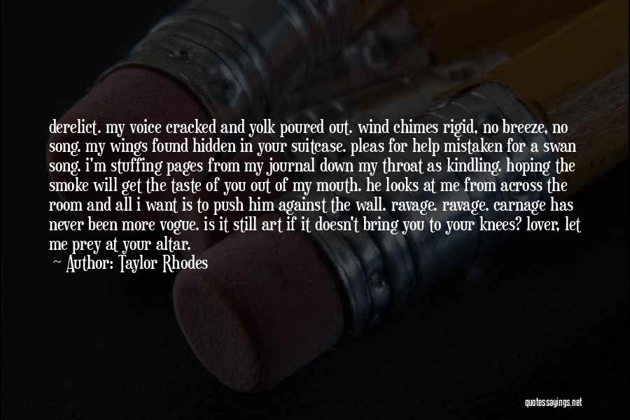 Taylor Rhodes Quotes: Derelict. My Voice Cracked And Yolk Poured Out. Wind Chimes Rigid, No Breeze, No Song. My Wings Found Hidden In