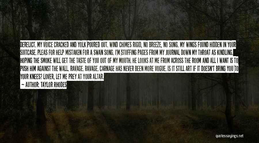 Taylor Rhodes Quotes: Derelict. My Voice Cracked And Yolk Poured Out. Wind Chimes Rigid, No Breeze, No Song. My Wings Found Hidden In