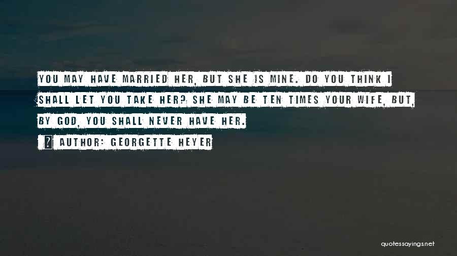 Georgette Heyer Quotes: You May Have Married Her, But She Is Mine. Do You Think I Shall Let You Take Her? She May