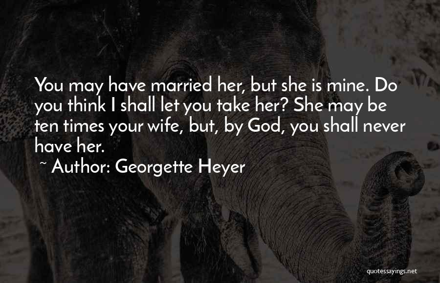 Georgette Heyer Quotes: You May Have Married Her, But She Is Mine. Do You Think I Shall Let You Take Her? She May