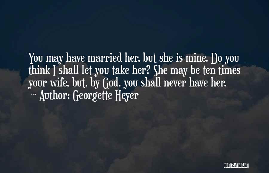 Georgette Heyer Quotes: You May Have Married Her, But She Is Mine. Do You Think I Shall Let You Take Her? She May
