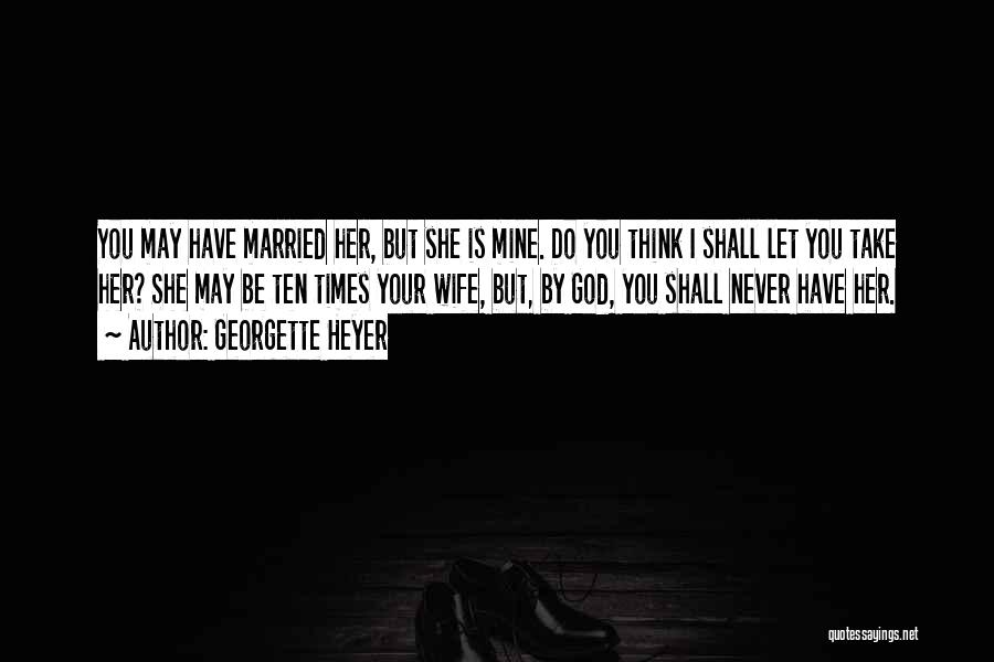 Georgette Heyer Quotes: You May Have Married Her, But She Is Mine. Do You Think I Shall Let You Take Her? She May